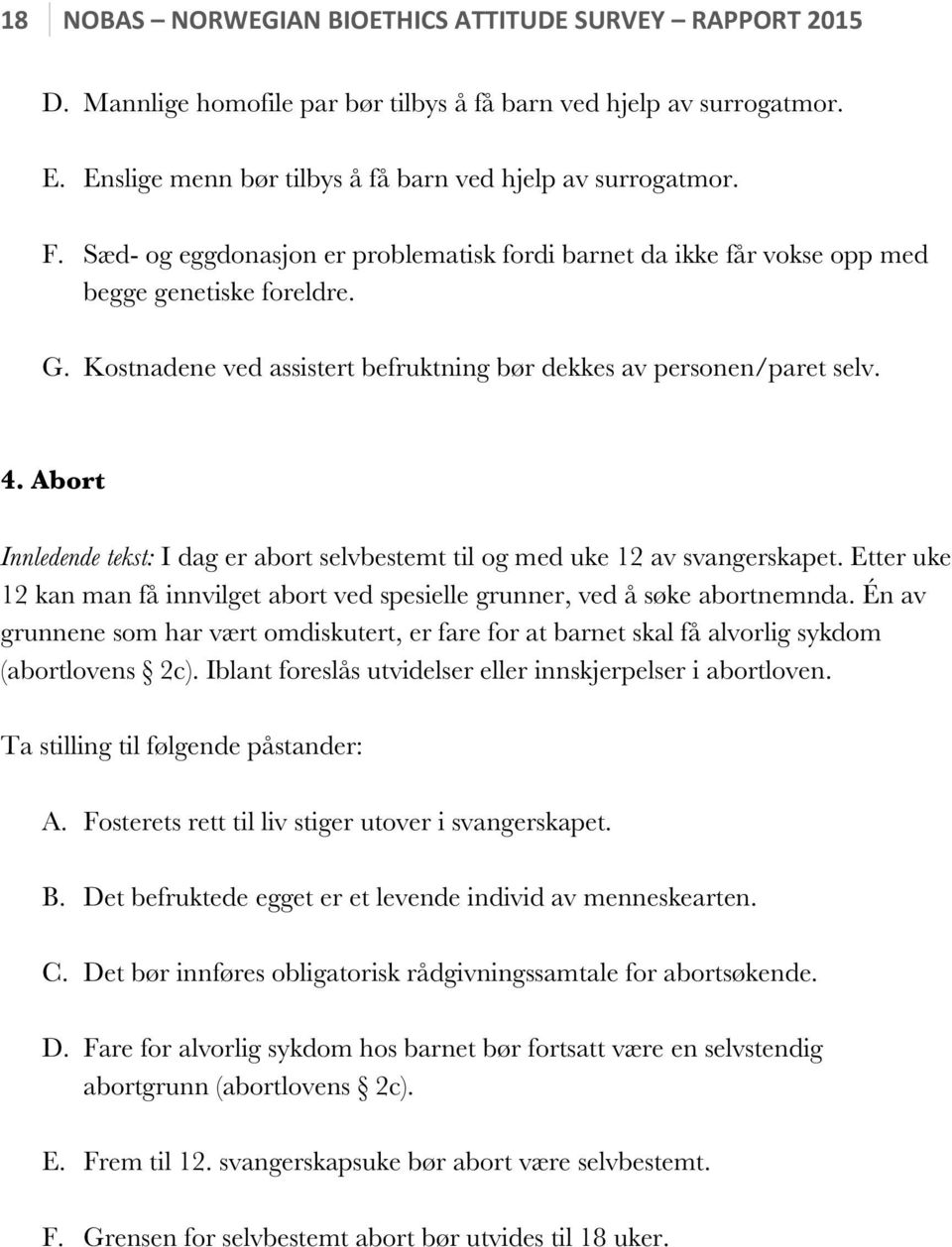 Abort Innledende tekst: I dag er abort selvbestemt til og med uke 12 av svangerskapet. Etter uke 12 kan man få innvilget abort ved spesielle grunner, ved å søke abortnemnda.