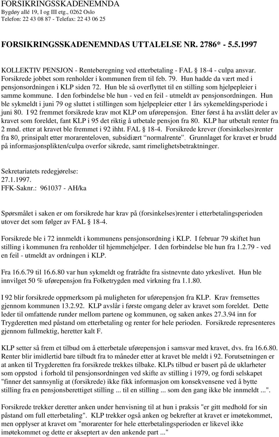 I den forbindelse ble hun - ved en feil - utmeldt av pensjonsordningen. Hun ble sykmeldt i juni 79 og sluttet i stillingen som hjelpepleier etter 1 års sykemeldingsperiode i juni 80.