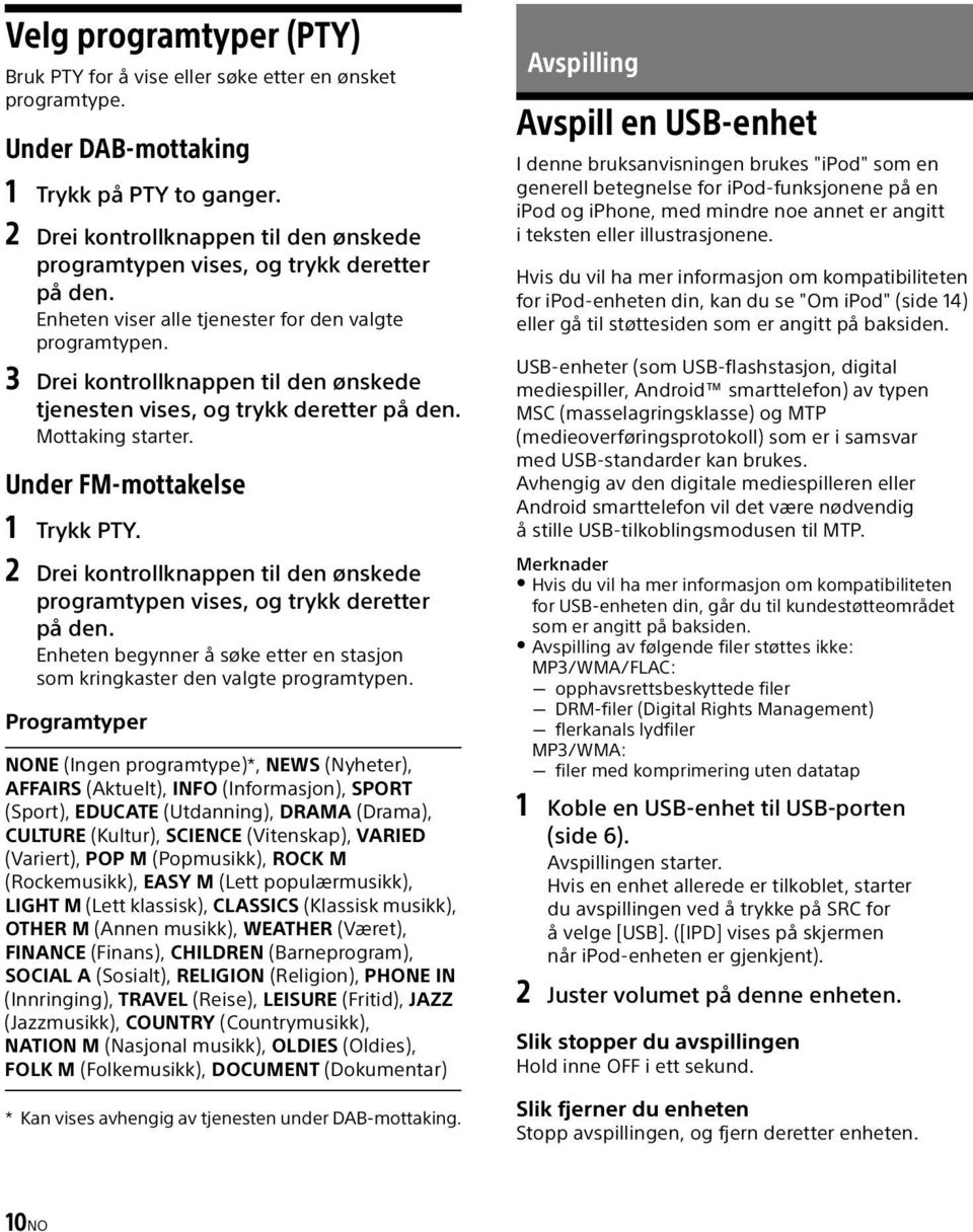 3 Drei kontrollknappen til den ønskede tjenesten vises, og trykk deretter på den. Mottaking starter. Under FM-mottakelse 1 Trykk PTY.