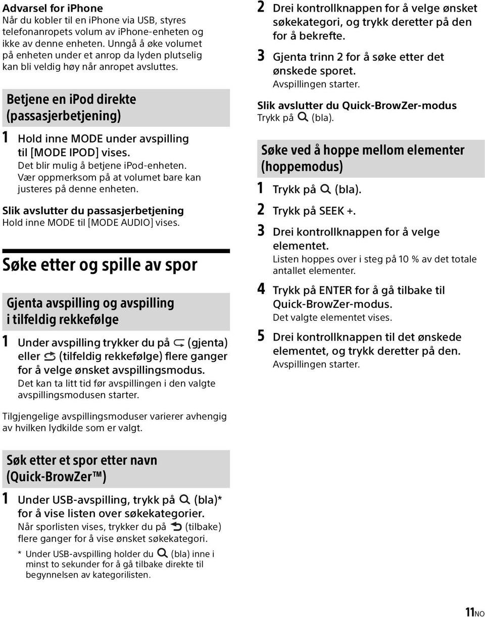 Betjene en ipod direkte (passasjerbetjening) 1 Hold inne MODE under avspilling til [MODE IPOD] vises. Det blir mulig å betjene ipod-enheten.