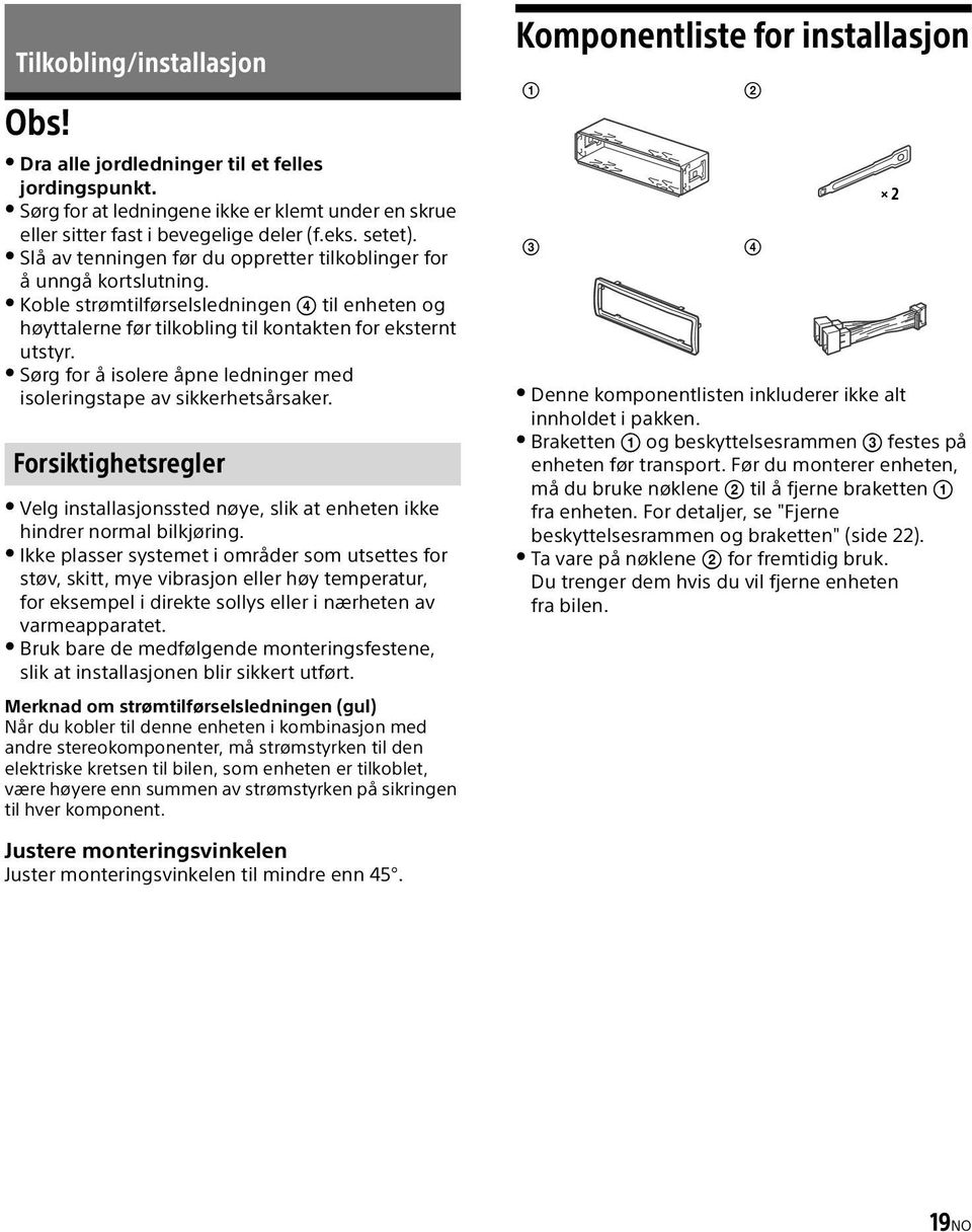 Sørg for å isolere åpne ledninger med isoleringstape av sikkerhetsårsaker. Forsiktighetsregler Velg installasjonssted nøye, slik at enheten ikke hindrer normal bilkjøring.