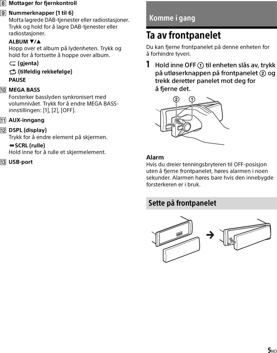 Trykk for å endre MEGA BASSinnstillingen: [1], [2], [OFF]. AUX-inngang DSPL (display) Trykk for å endre element på skjermen. SCRL (rulle) Hold inne for å rulle et skjermelement.