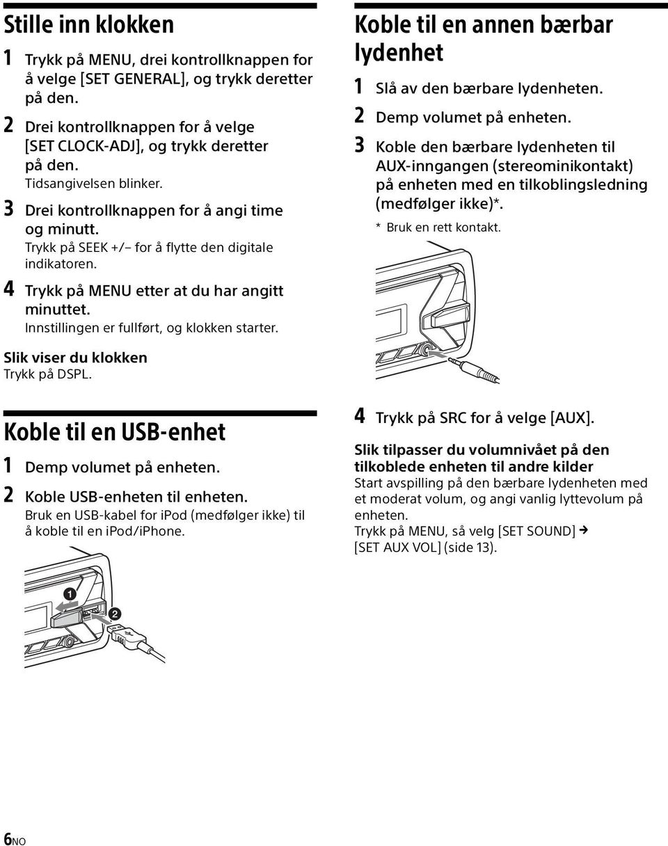 Innstillingen er fullført, og klokken starter. Koble til en annen bærbar lydenhet 1 Slå av den bærbare lydenheten. 2 Demp volumet på enheten.