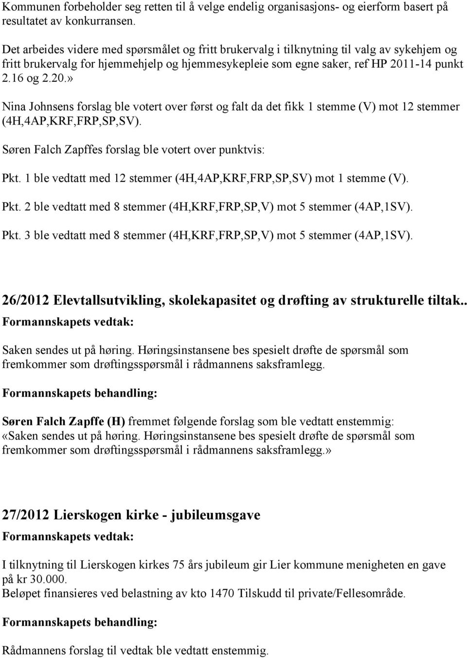 1-14 punkt 2.16 og 2.20.» Nina Johnsens forslag ble votert over først og falt da det fikk 1 stemme (V) mot 12 stemmer (4H,4AP,KRF,FRP,SP,SV). Søren Falch Zapffes forslag ble votert over punktvis: Pkt.