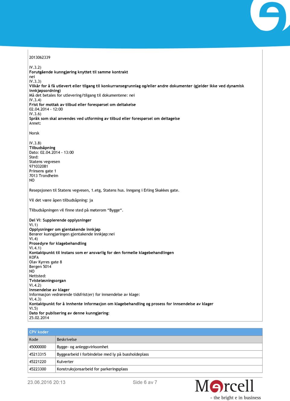 3.8) Tilbudsåpning Dato: 02.04.2014-13:00 Sted: Statens vegvesen 971032081 Prinsens gate 1 7013 Trondheim Resepsjonen til Statens vegvesen, 1.etg, Statens hus. Inngang i Erling Skakkes gate.