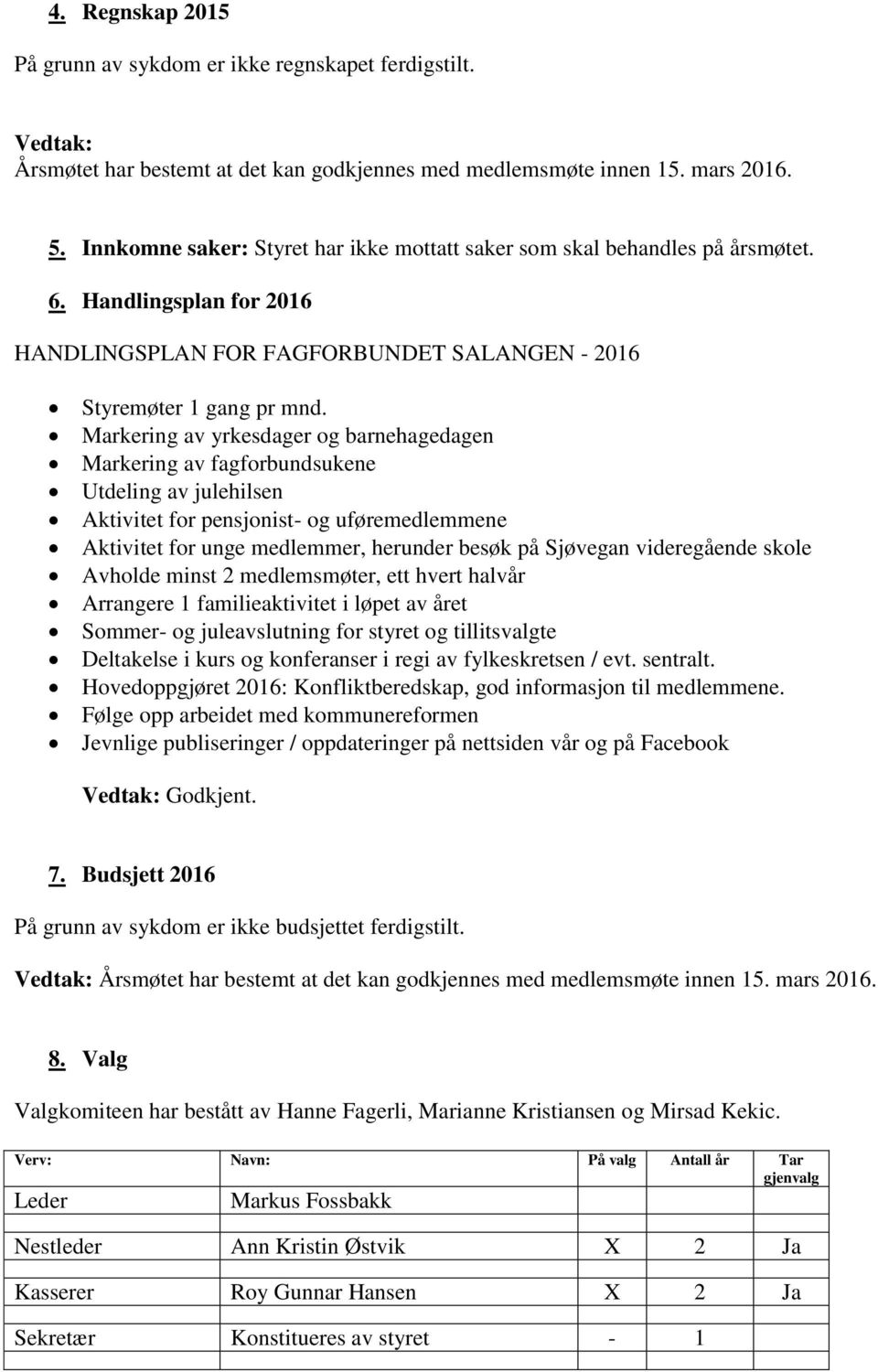 Markering av yrkesdager og barnehagedagen Markering av fagforbundsukene Utdeling av julehilsen Aktivitet for pensjonist- og uføremedlemmene Aktivitet for unge medlemmer, herunder besøk på Sjøvegan