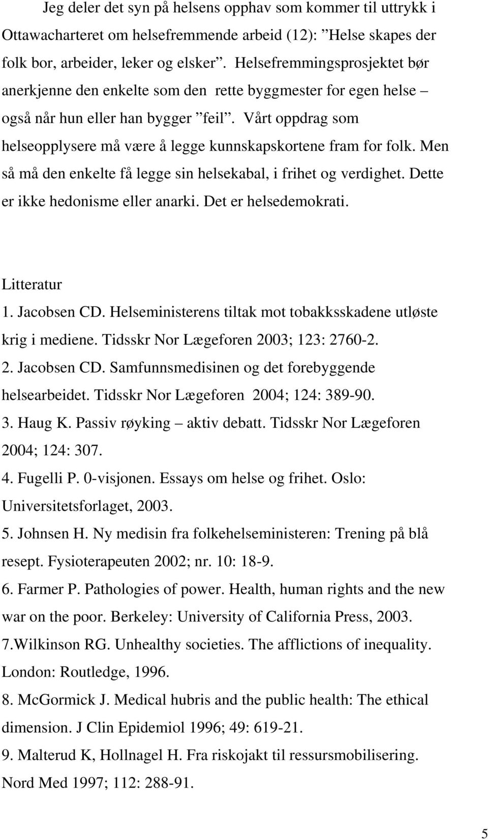 Vårt oppdrag som helseopplysere må være å legge kunnskapskortene fram for folk. Men så må den enkelte få legge sin helsekabal, i frihet og verdighet. Dette er ikke hedonisme eller anarki.