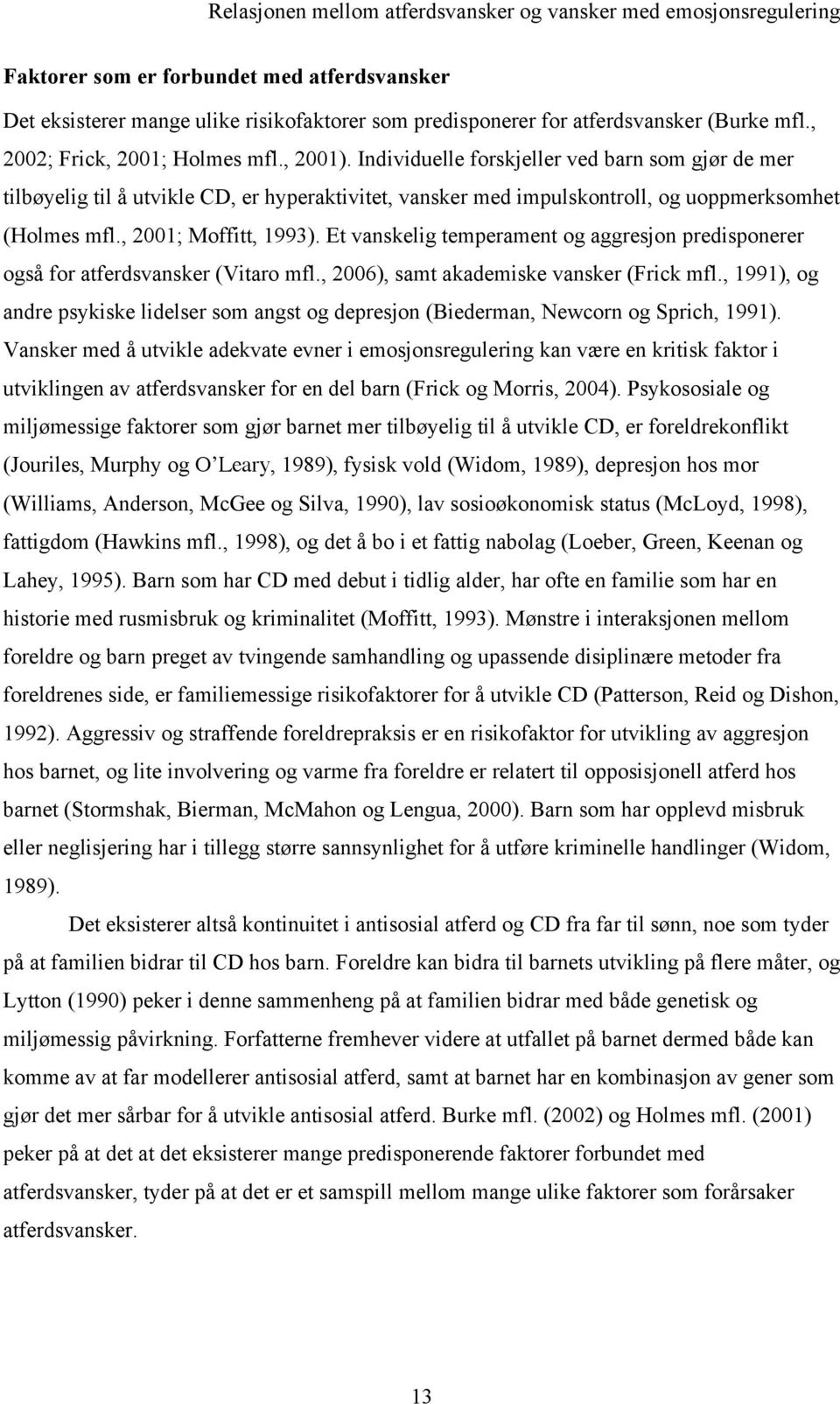 Et vanskelig temperament og aggresjon predisponerer også for atferdsvansker (Vitaro mfl., 2006), samt akademiske vansker (Frick mfl.