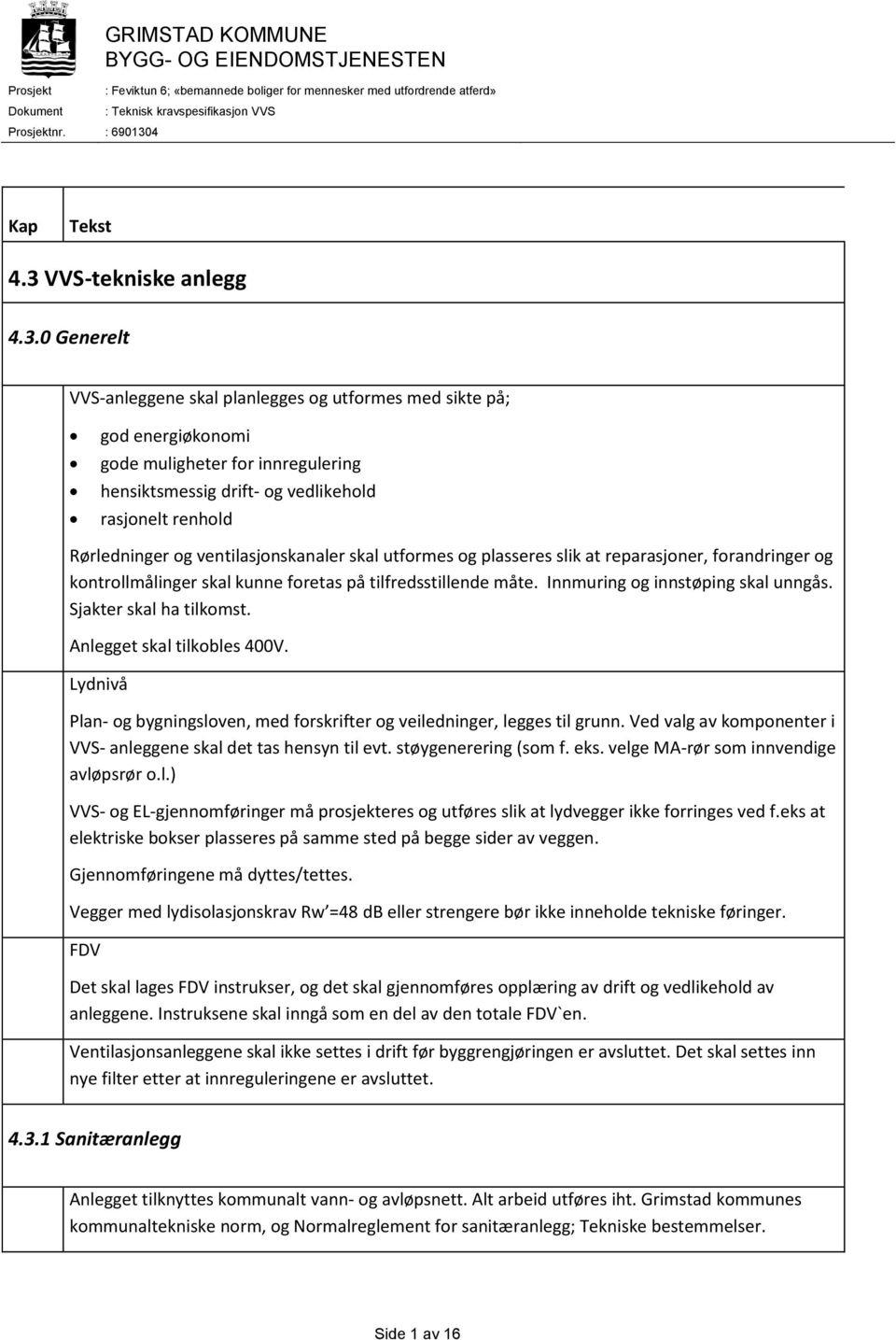 Innmuring og innstøping skal unngås. Sjakter skal ha tilkomst. Anlegget skal tilkobles 400V. Lydnivå Plan- og bygningsloven, med forskrifter og veiledninger, legges til grunn.