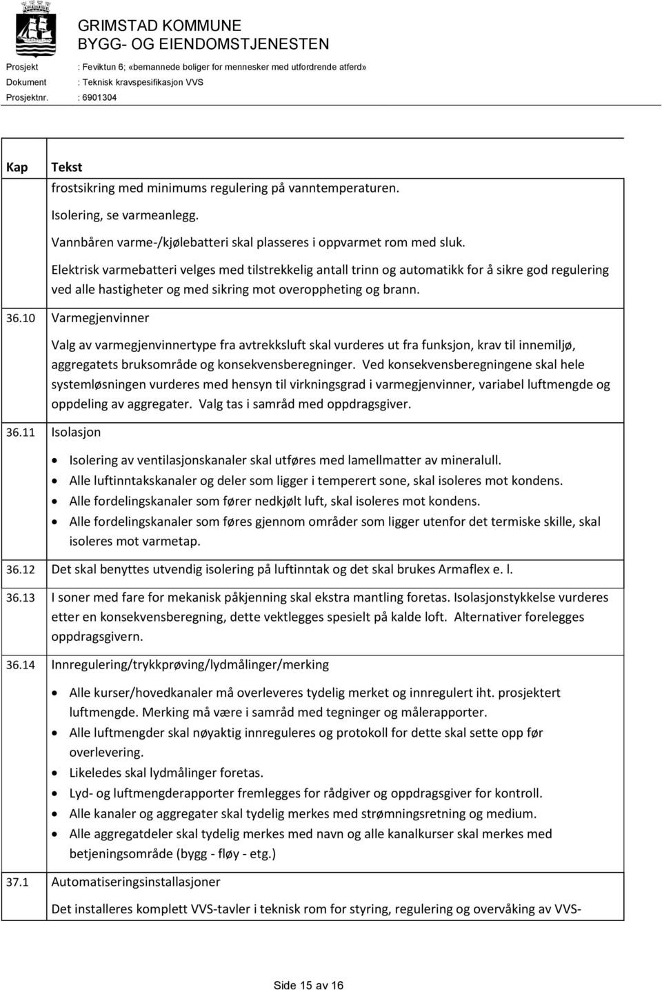 10 Varmegjenvinner Valg av varmegjenvinnertype fra avtrekksluft skal vurderes ut fra funksjon, krav til innemiljø, aggregatets bruksområde og konsekvensberegninger.