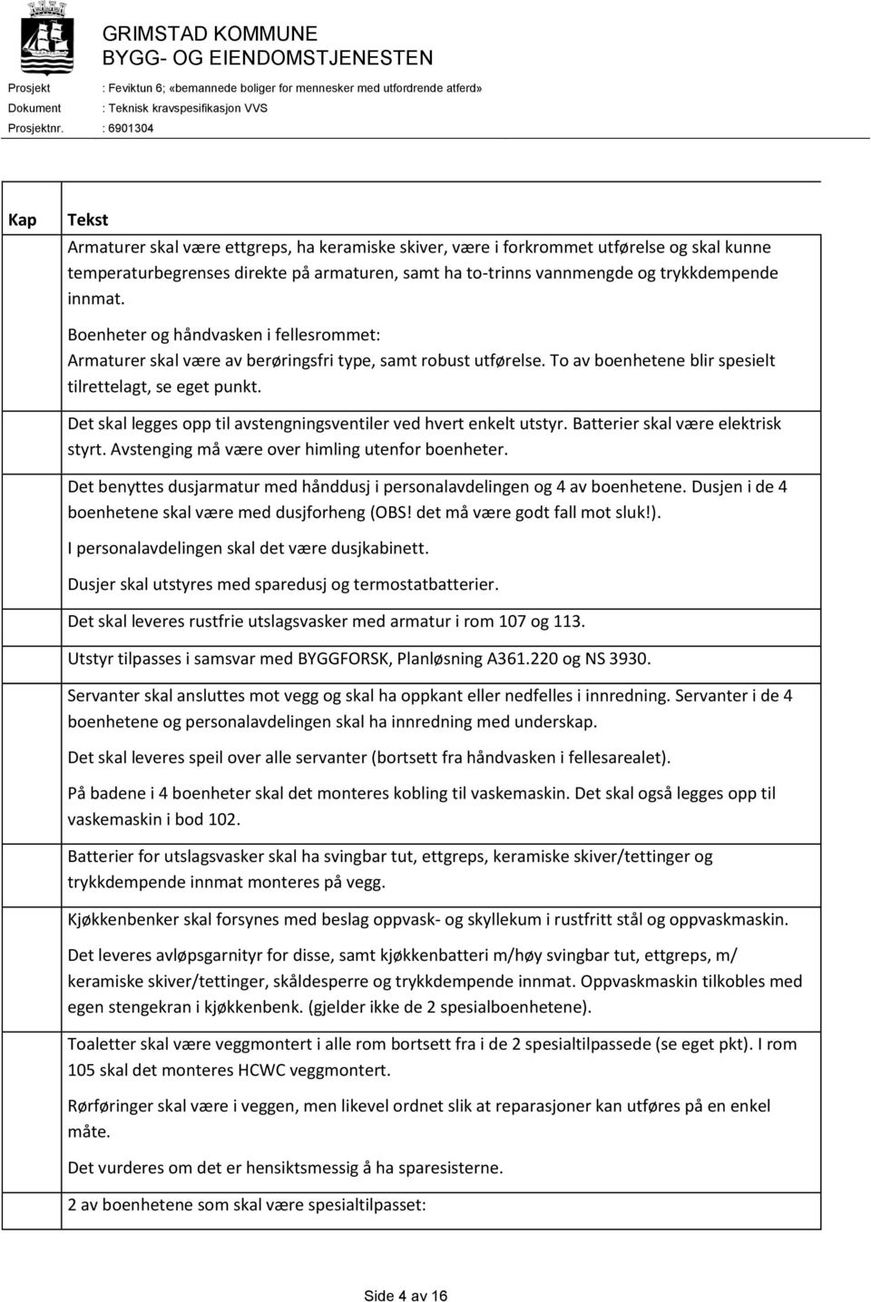 Det skal legges opp til avstengningsventiler ved hvert enkelt utstyr. Batterier skal være elektrisk styrt. Avstenging må være over himling utenfor boenheter.