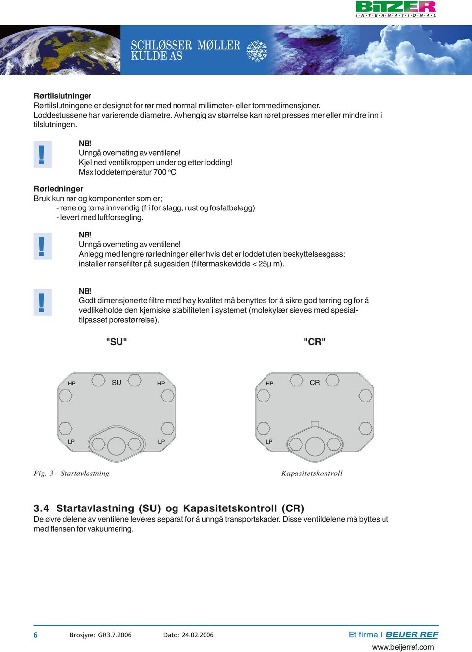 Max loddetemperatur 700 o C Rørledninger Bruk kun rør og komponenter som er; - rene og tørre innvendig (fri for slagg, rust og fosfatbelegg) - levert med luftforsegling. Unngå overheting av ventilene!