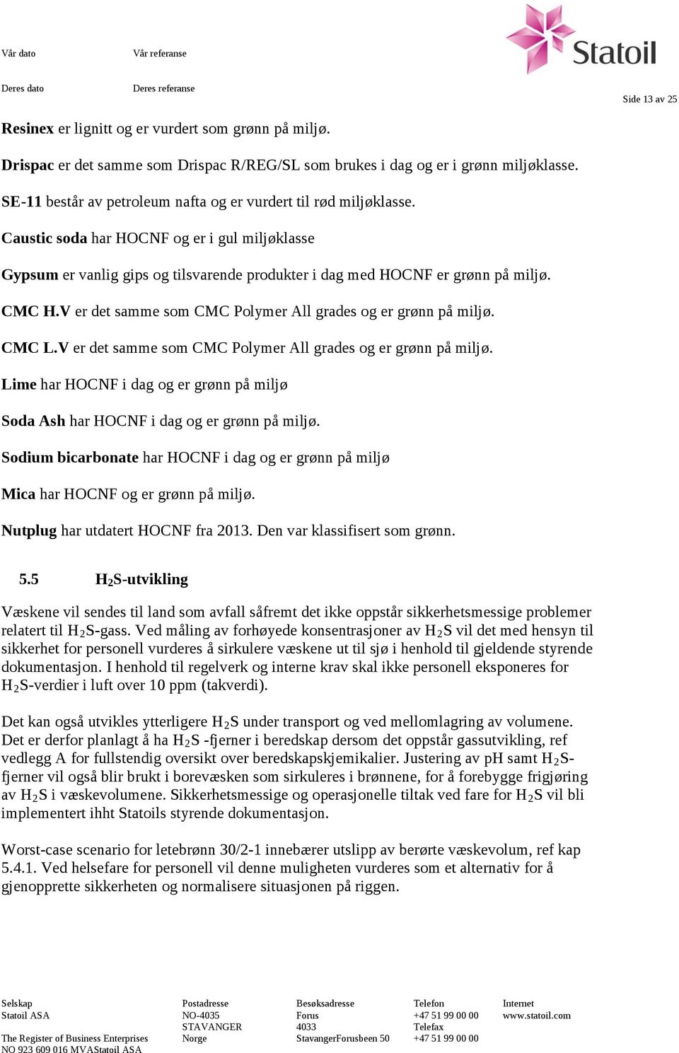 CMC H.V er det samme som CMC Polymer All grades og er grønn på miljø. CMC L.V er det samme som CMC Polymer All grades og er grønn på miljø. Lime har HOCNF i dag og er grønn på miljø Soda Ash har HOCNF i dag og er grønn på miljø.