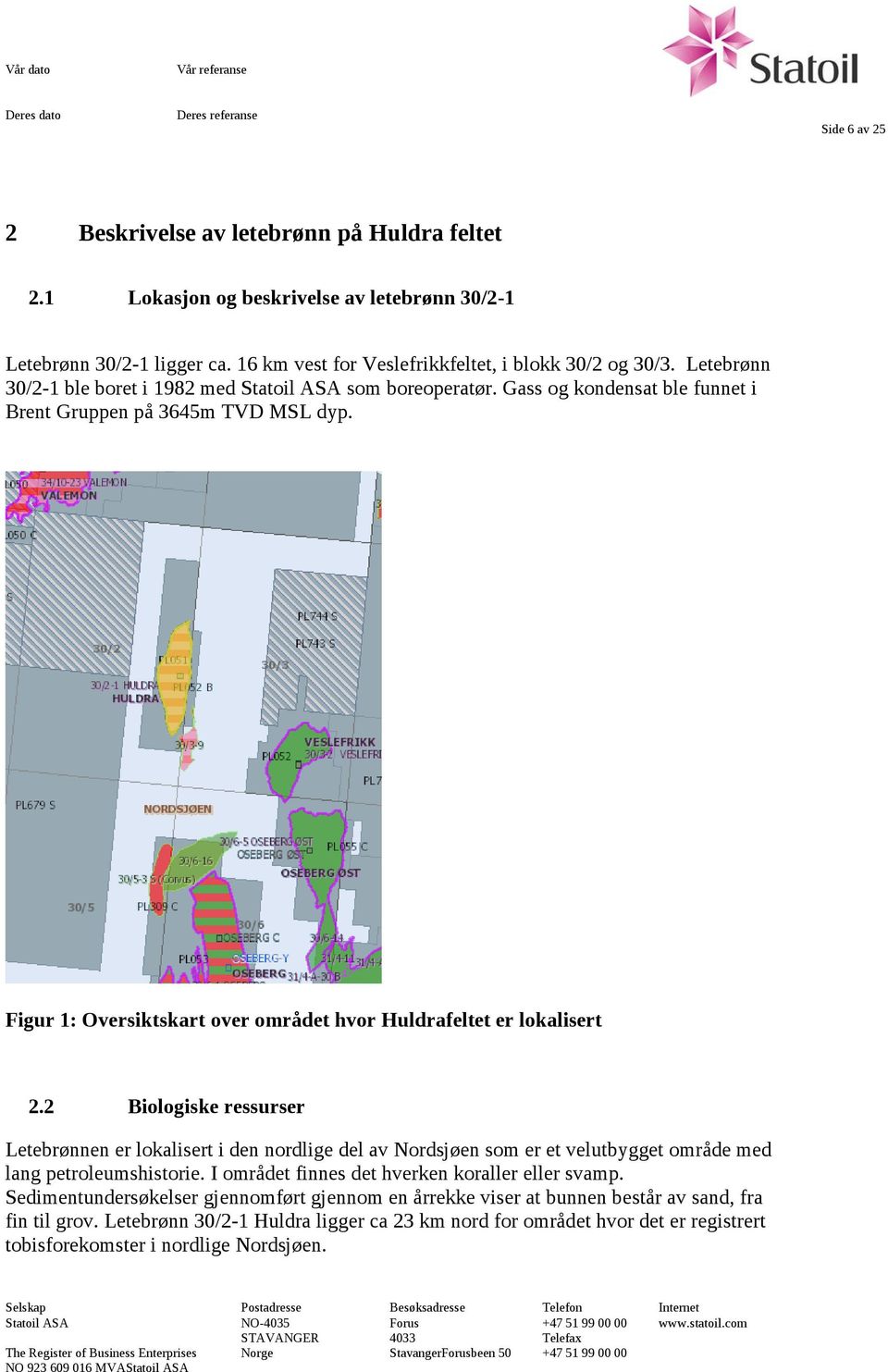 2 Biologiske ressurser Letebrønnen er lokalisert i den nordlige del av Nordsjøen som er et velutbygget område med lang petroleumshistorie. I området finnes det hverken koraller eller svamp.