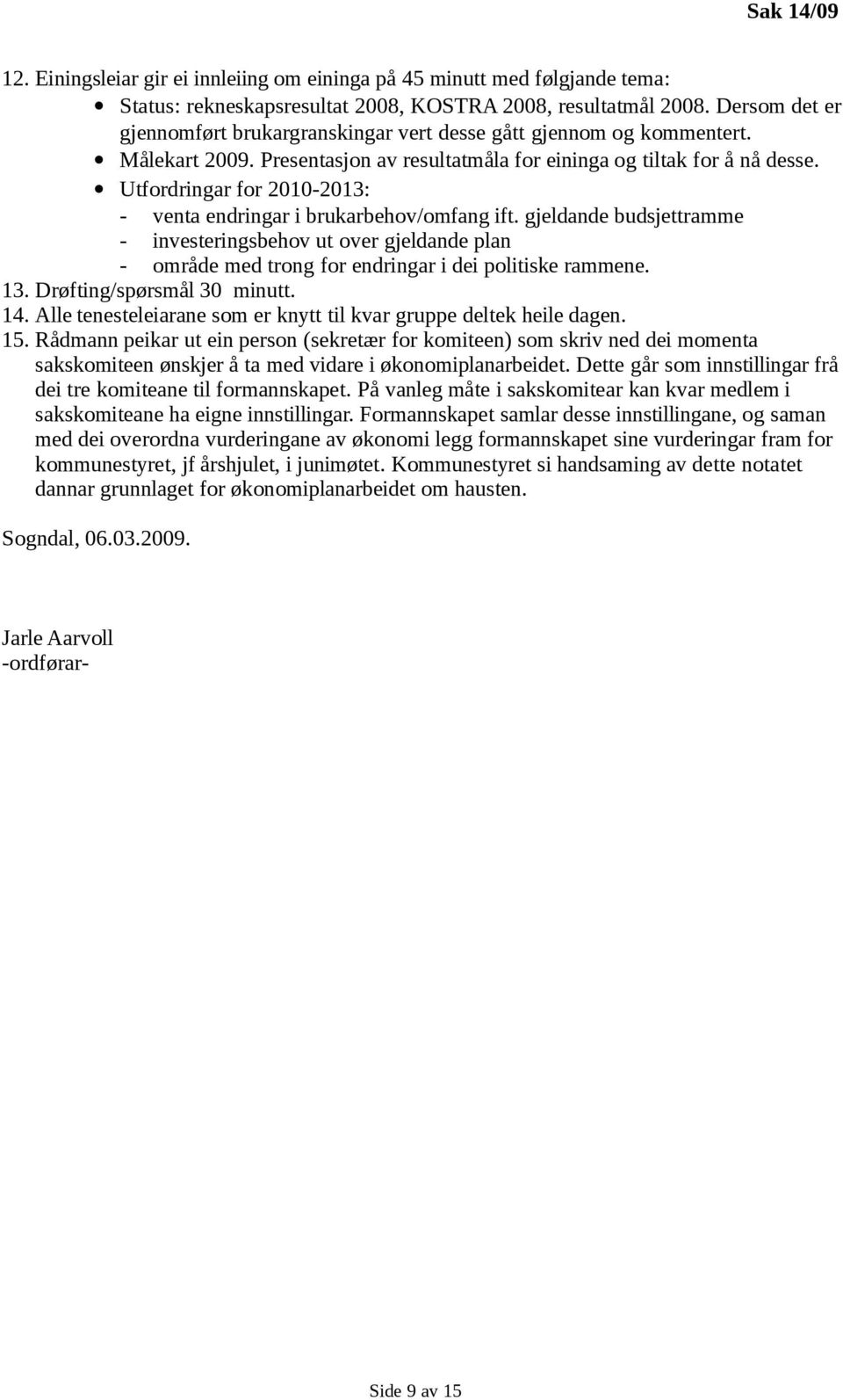 Utfordringar for 2010-2013: - venta endringar i brukarbehov/omfang ift. gjeldande budsjettramme - investeringsbehov ut over gjeldande plan - område med trong for endringar i dei politiske rammene. 13.