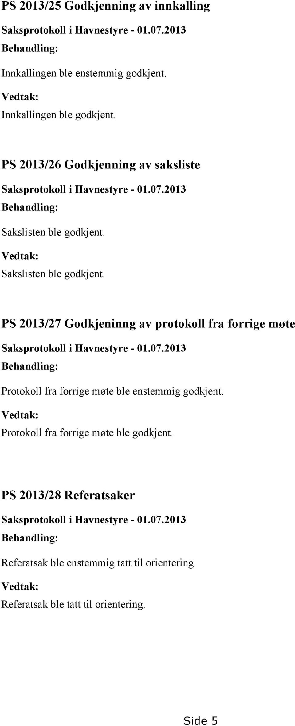PS 2013/27 Godkjeninng av protokoll fra forrige møte Saksprotokoll i Havnestyre - 01.07.2013 Behandling: Protokoll fra forrige møte ble enstemmig godkjent.