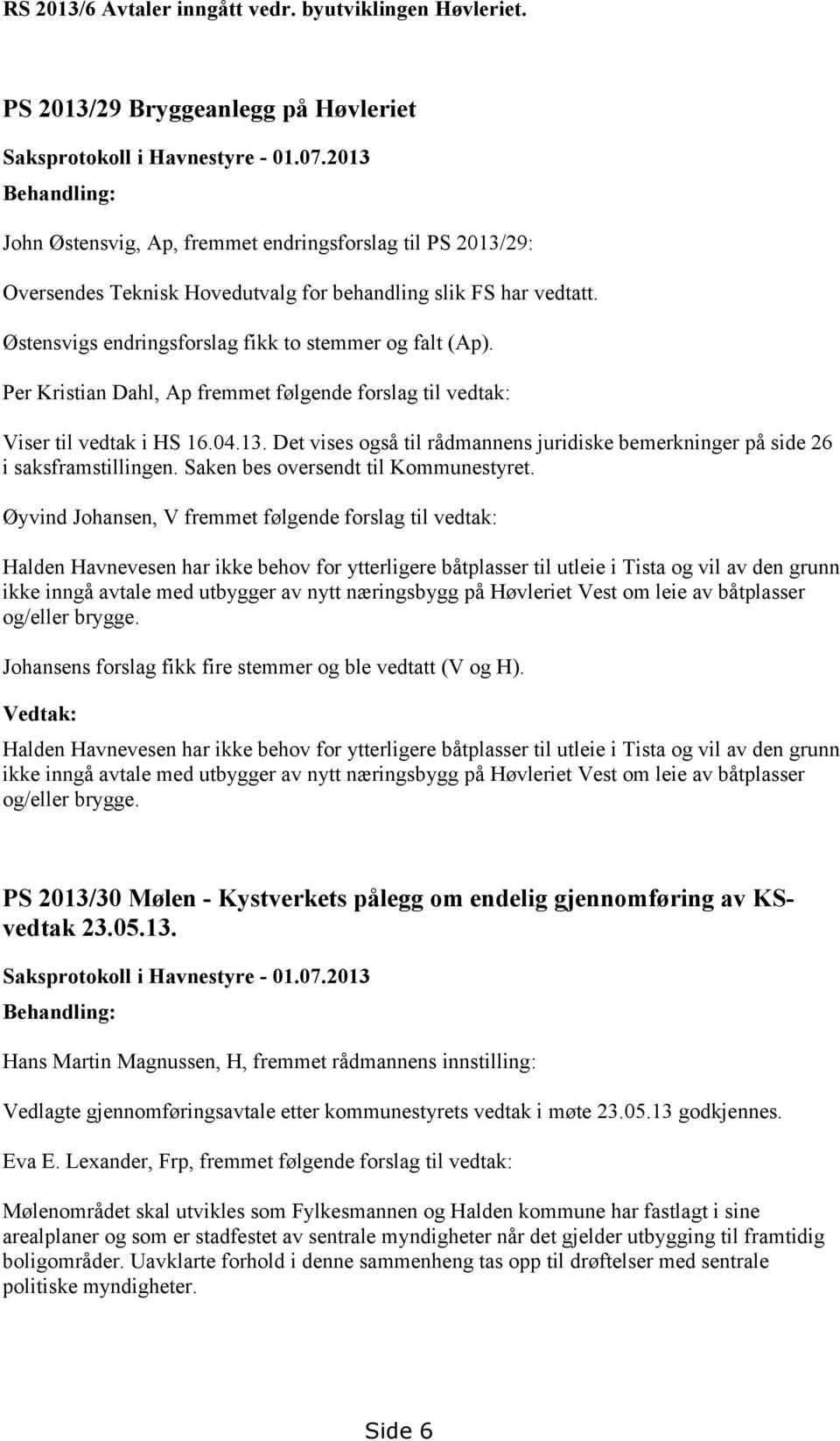 Per Kristian Dahl, Ap fremmet følgende forslag til vedtak: Viser til vedtak i HS 16.04.13. Det vises også til rådmannens juridiske bemerkninger på side 26 i saksframstillingen.
