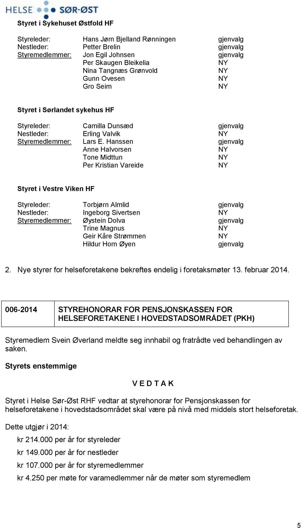 Hanssen Anne Halvorsen Tone Midttun Per Kristian Vareide Styret i Vestre Viken HF Styreleder: Torbjørn Almlid Nestleder: Ingeborg Sivertsen Styremedlemmer: Øystein Dolva Trine Magnus Geir Kåre