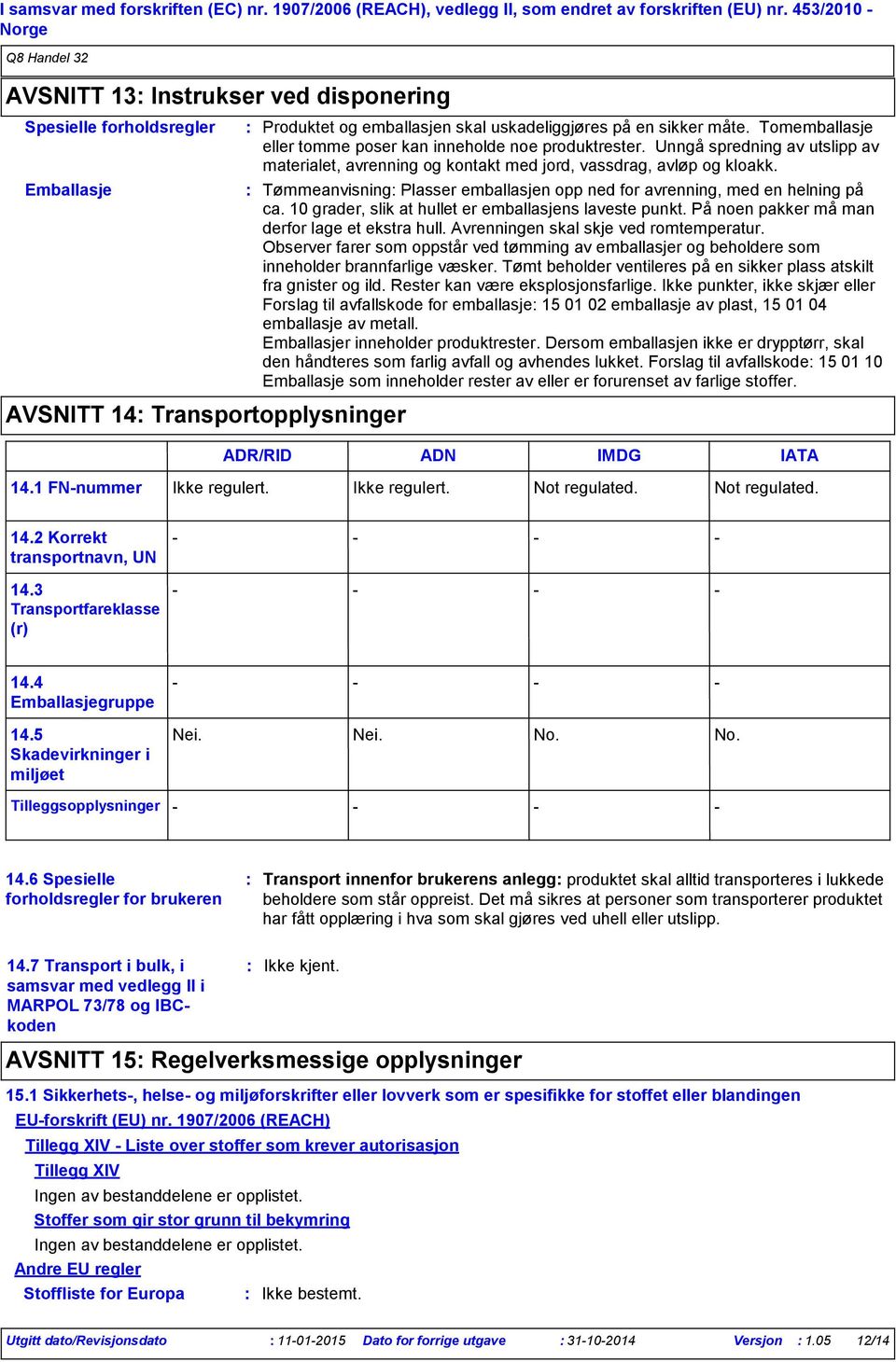 Tomemballasje eller tomme poser kan inneholde noe produktrester. Unngå spredning av utslipp av materialet, avrenning og kontakt med jord, vassdrag, avløp og kloakk.