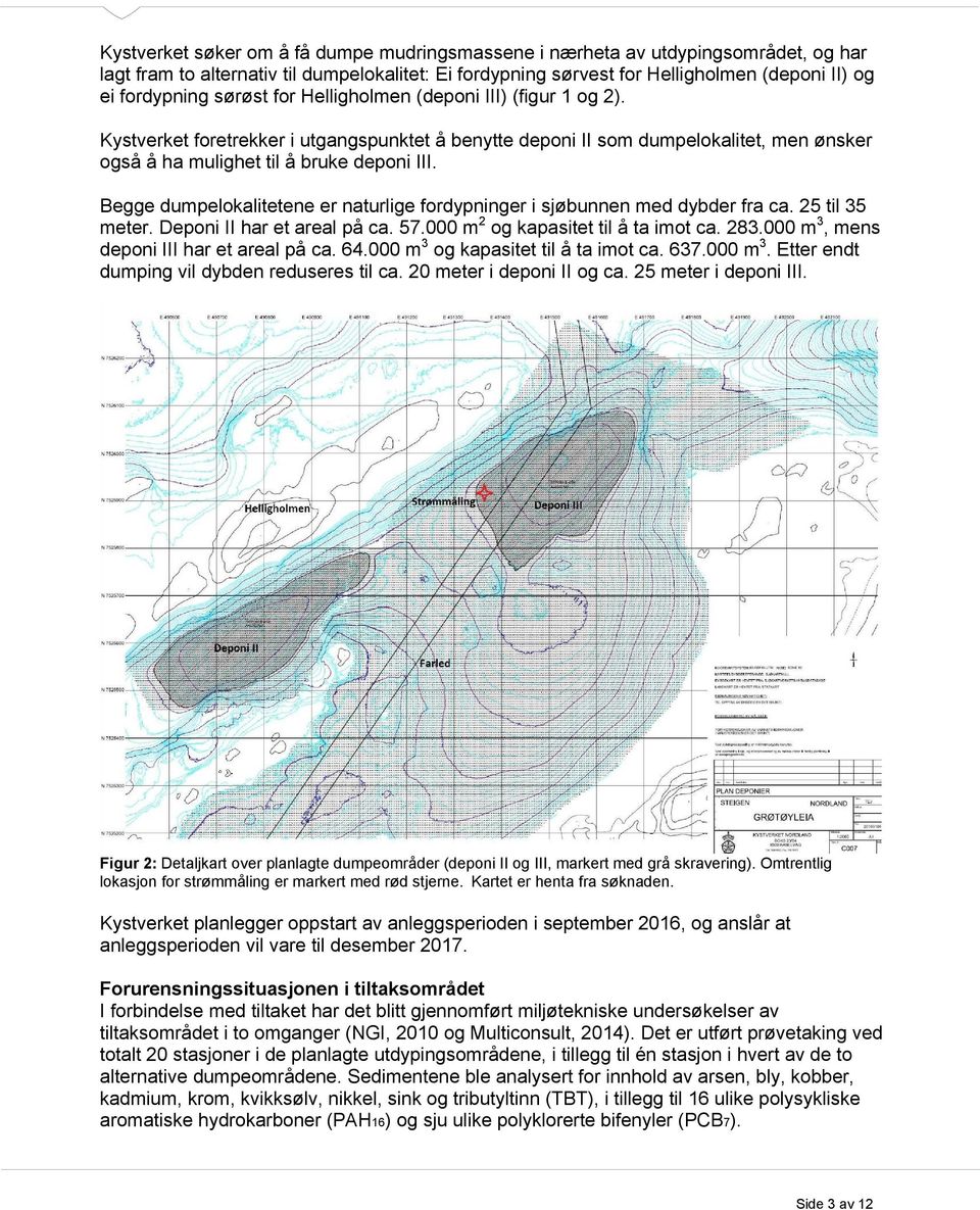 Begge dumpelokalitetene er naturlige fordypninger i sjøbunnen med dybder fra ca. 25 til 35 meter. Deponi II har et areal på ca. 57.000 m 2 og kapasitet til å ta imot ca. 283.