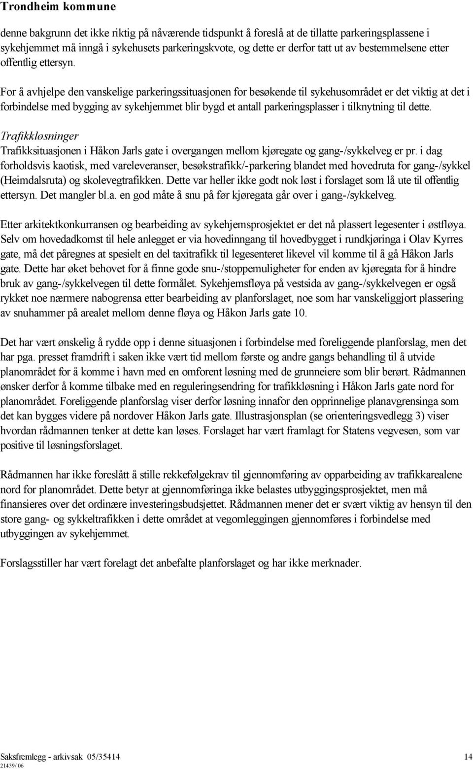 For å avhjelpe den vanskelige parkeringssituasjonen for besøkende til sykehusområdet er det viktig at det i forbindelse med bygging av sykehjemmet blir bygd et antall parkeringsplasser i tilknytning