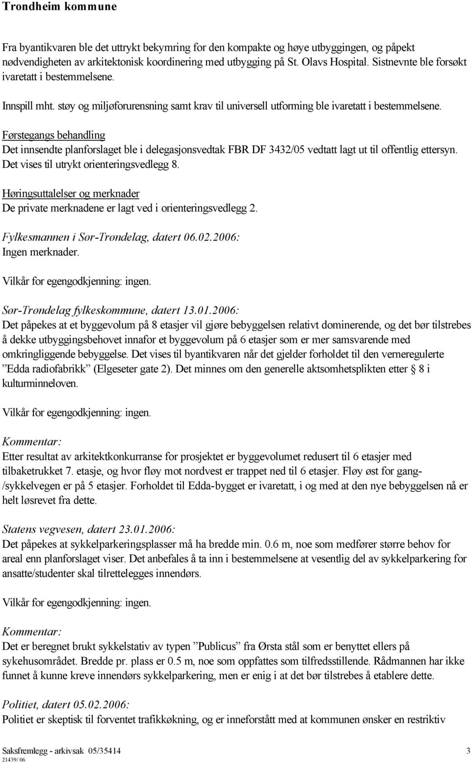 Førstegangs behandling Det innsendte planforslaget ble i delegasjonsvedtak FBR DF 3432/05 vedtatt lagt ut til offentlig ettersyn. Det vises til utrykt orienteringsvedlegg 8.