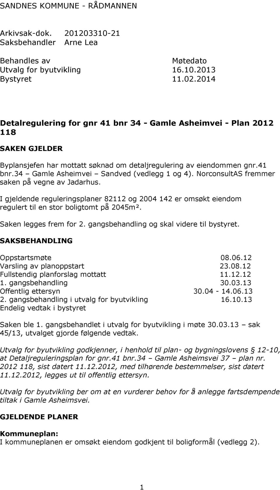 NorconsultAS fremmer saken på vegne av Jadarhus. I gjeldende reguleringsplaner 82112 og 2004 142 er omsøkt eiendom regulert til en stor boligtomt på 2045m². Saken legges frem for 2.