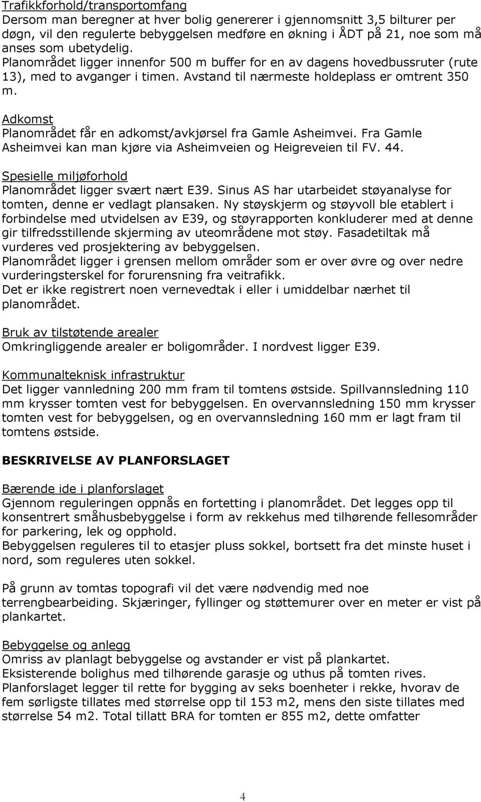 Adkomst Planområdet får en adkomst/avkjørsel fra Gamle Asheimvei. Fra Gamle Asheimvei kan man kjøre via Asheimveien og Heigreveien til FV. 44. Spesielle miljøforhold Planområdet ligger svært nært E39.