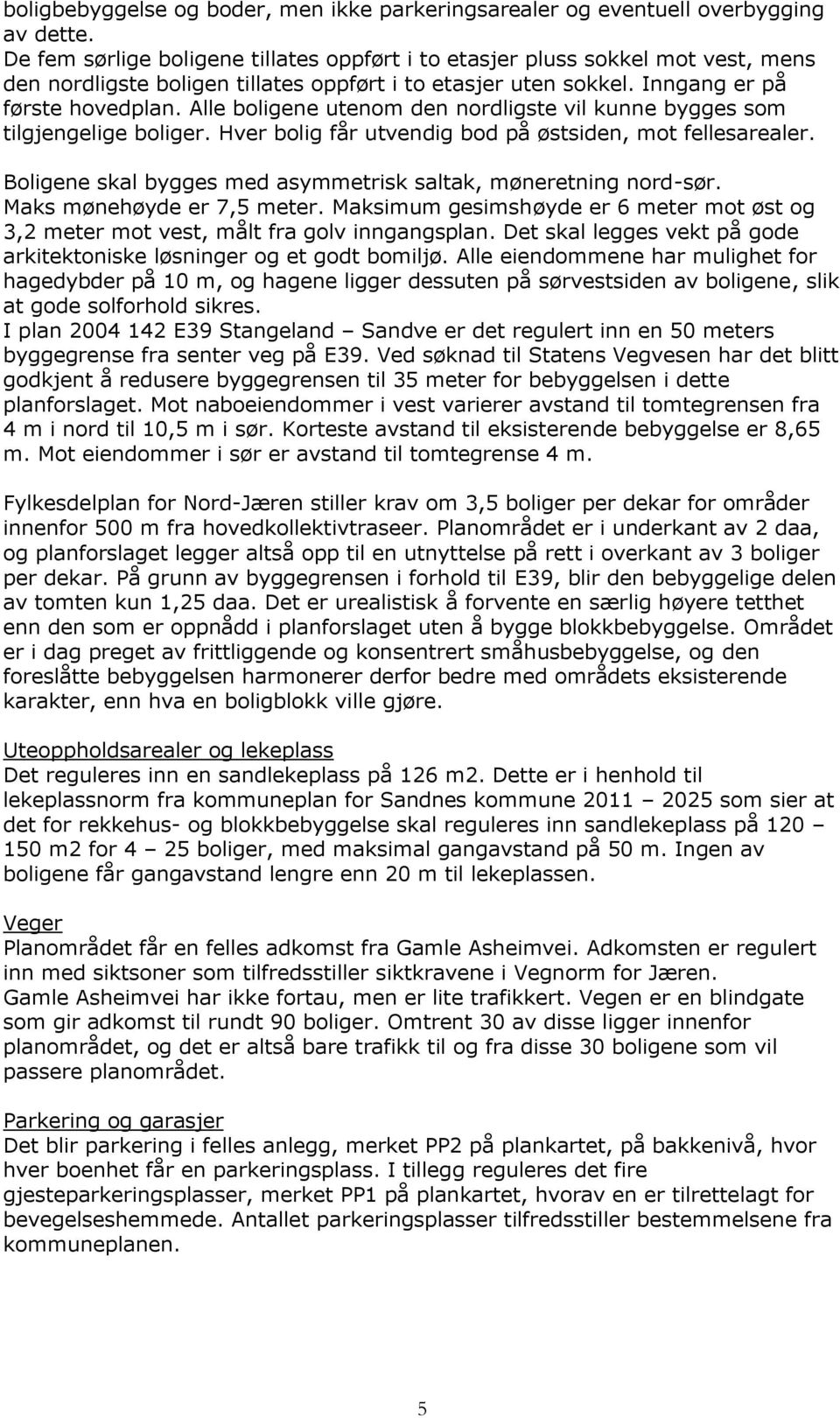 Alle boligene utenom den nordligste vil kunne bygges som tilgjengelige boliger. Hver bolig får utvendig bod på østsiden, mot fellesarealer.