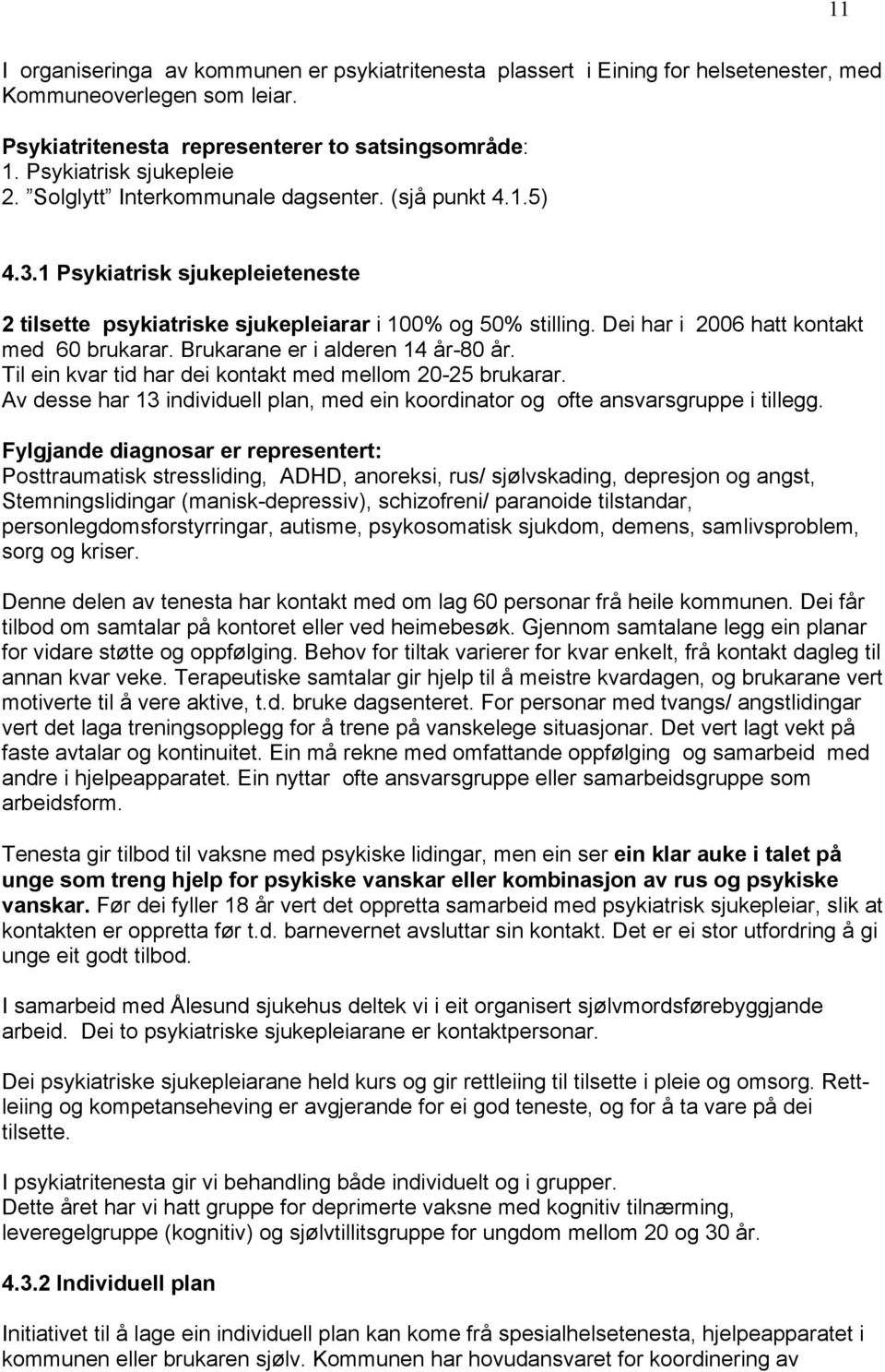 Brukarane er i alderen 14 år-80 år. Til ein kvar tid har dei kontakt med mellom 20-25 brukarar. Av desse har 13 individuell plan, med ein koordinator og ofte ansvarsgruppe i tillegg.