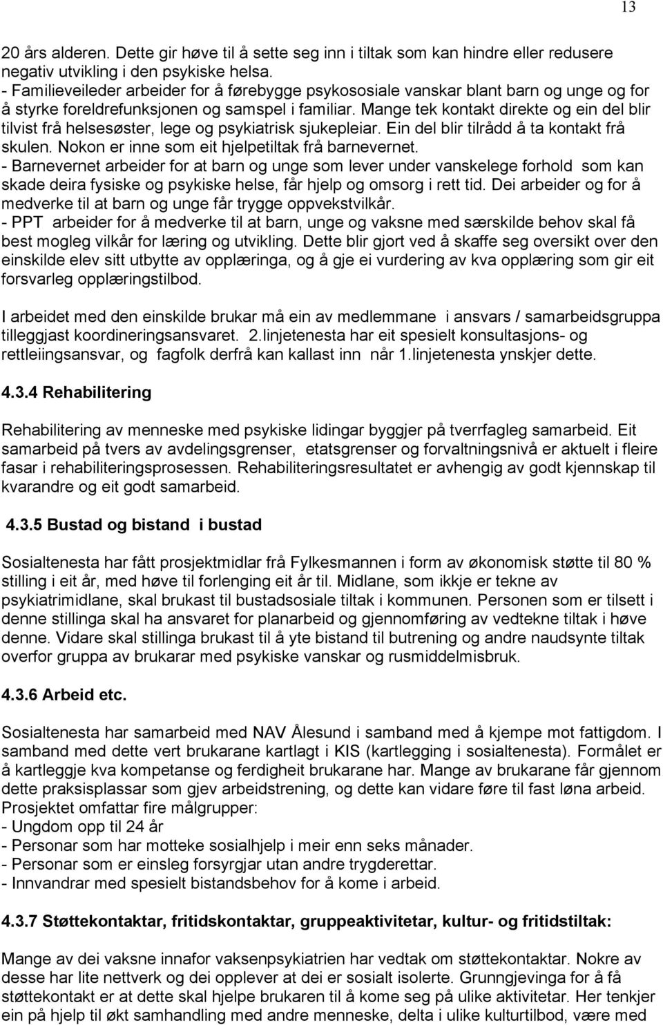 Mange tek kontakt direkte og ein del blir tilvist frå helsesøster, lege og psykiatrisk sjukepleiar. Ein del blir tilrådd å ta kontakt frå skulen. Nokon er inne som eit hjelpetiltak frå barnevernet.