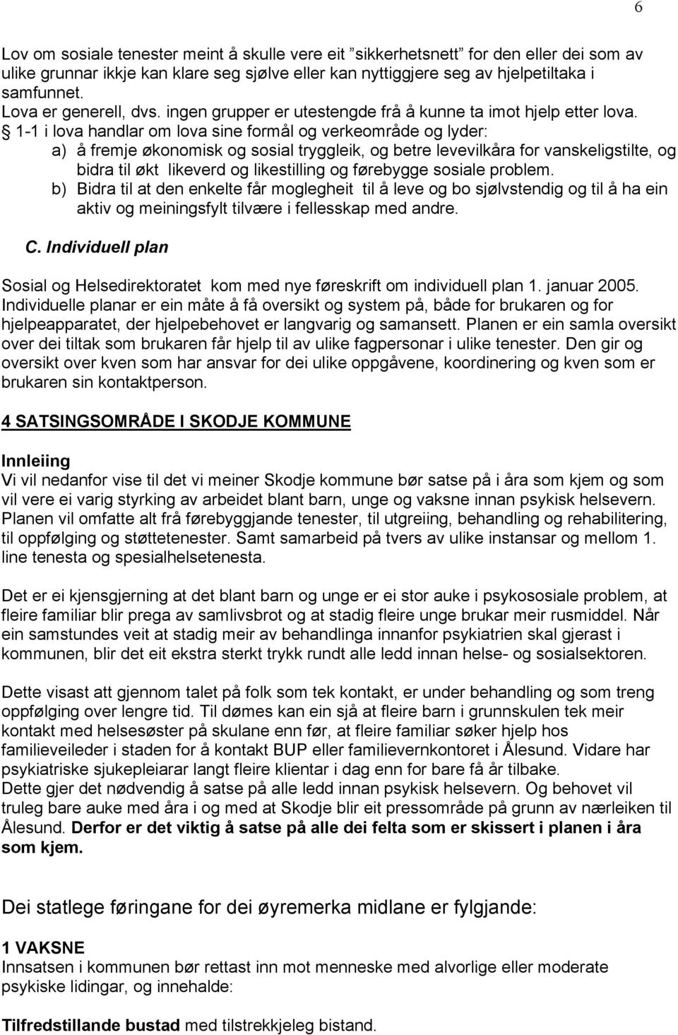 1-1 i lova handlar om lova sine formål og verkeområde og lyder: a) å fremje økonomisk og sosial tryggleik, og betre levevilkåra for vanskeligstilte, og bidra til økt likeverd og likestilling og