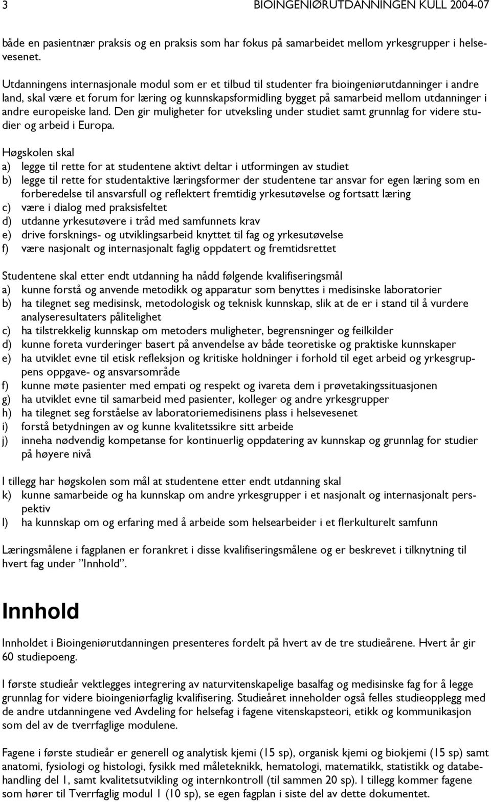 andre europeiske land. Den gir muligheter for utveksling under studiet samt grunnlag for videre studier og arbeid i Europa.