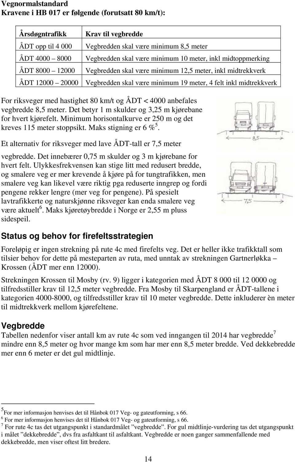 riksveger med hastighet 80 km/t og ÅDT < 4000 anbefales vegbredde 8,5 meter. Det betyr 1 m skulder og 3,25 m kjørebane for hvert kjørefelt.