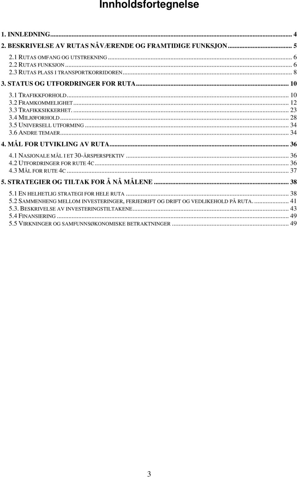 .. 34 4. MÅL FOR UTVIKLING AV RUTA... 36 4.1 NASJONALE MÅL I ET 30-ÅRSPERSPEKTIV... 36 4.2 UTFORDRINGER FOR RUTE 4C... 36 4.3 MÅL FOR RUTE 4C... 37 5. STRATEGIER OG TILTAK FOR Å NÅ MÅLENE... 38 5.