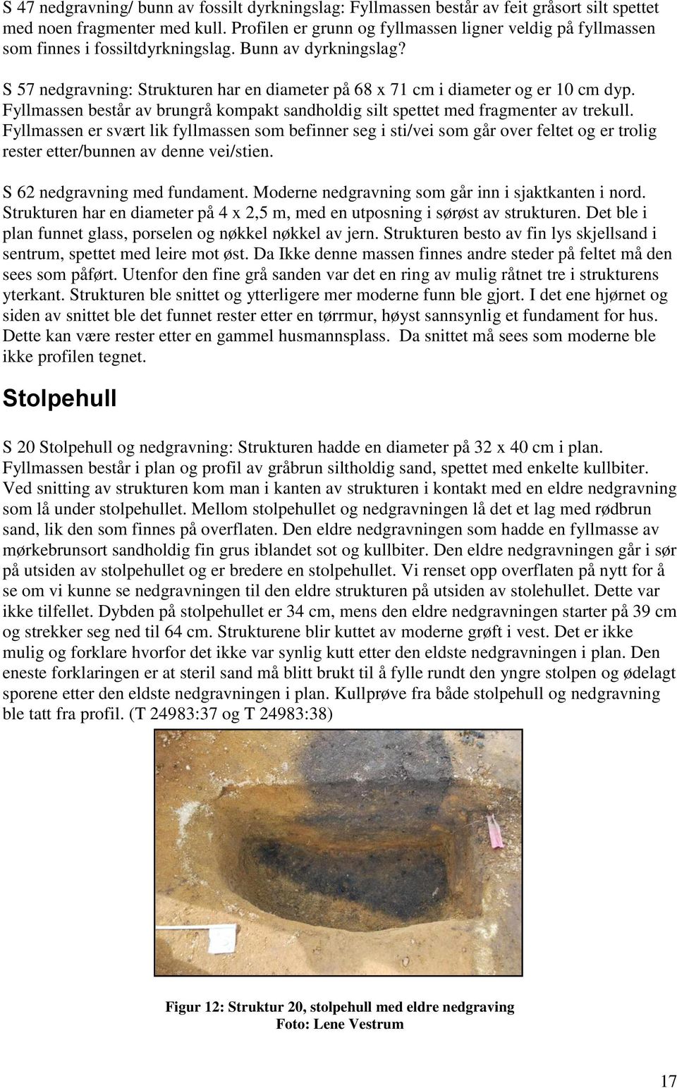 S 57 nedgravning: Strukturen har en diameter på 68 x 71 cm i diameter og er 10 cm dyp. Fyllmassen består av brungrå kompakt sandholdig silt spettet med fragmenter av trekull.