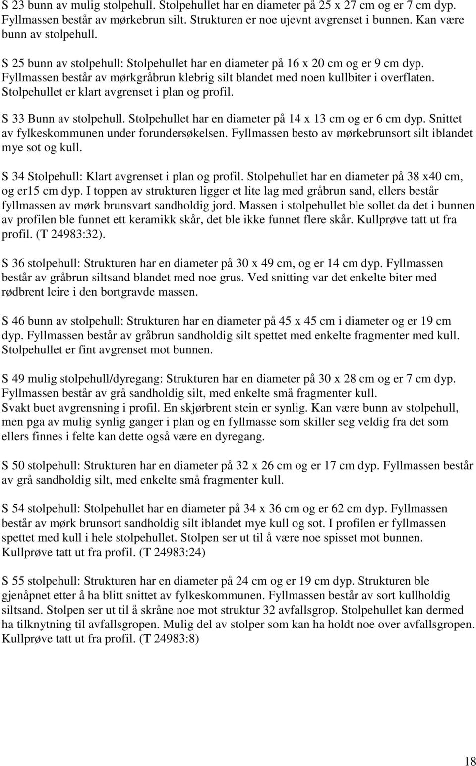 Stolpehullet er klart avgrenset i plan og profil. S 33 Bunn av stolpehull. Stolpehullet har en diameter på 14 x 13 cm og er 6 cm dyp. Snittet av fylkeskommunen under forundersøkelsen.