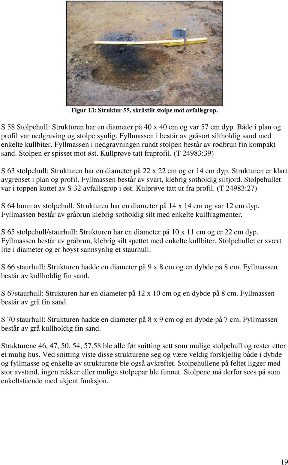 (T 24983:39) S 63 stolpehull: Strukturen har en diameter på 22 x 22 cm og er 14 cm dyp. Strukturen er klart avgrenset i plan og profil. Fyllmassen består av svart, klebrig sotholdig siltjord.