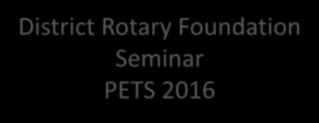 District Rotary Foundation Seminar PETS 2016 TRF Komitéen Distrikt 2275, 2015-16 Arne Markussen, DRFC 2013-17