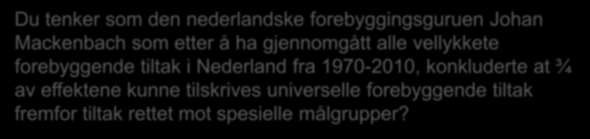 Du tenker som den nederlandske forebyggingsguruen Johan Mackenbach som etter å ha gjennomgått alle vellykkete forebyggende tiltak i Nederland fra