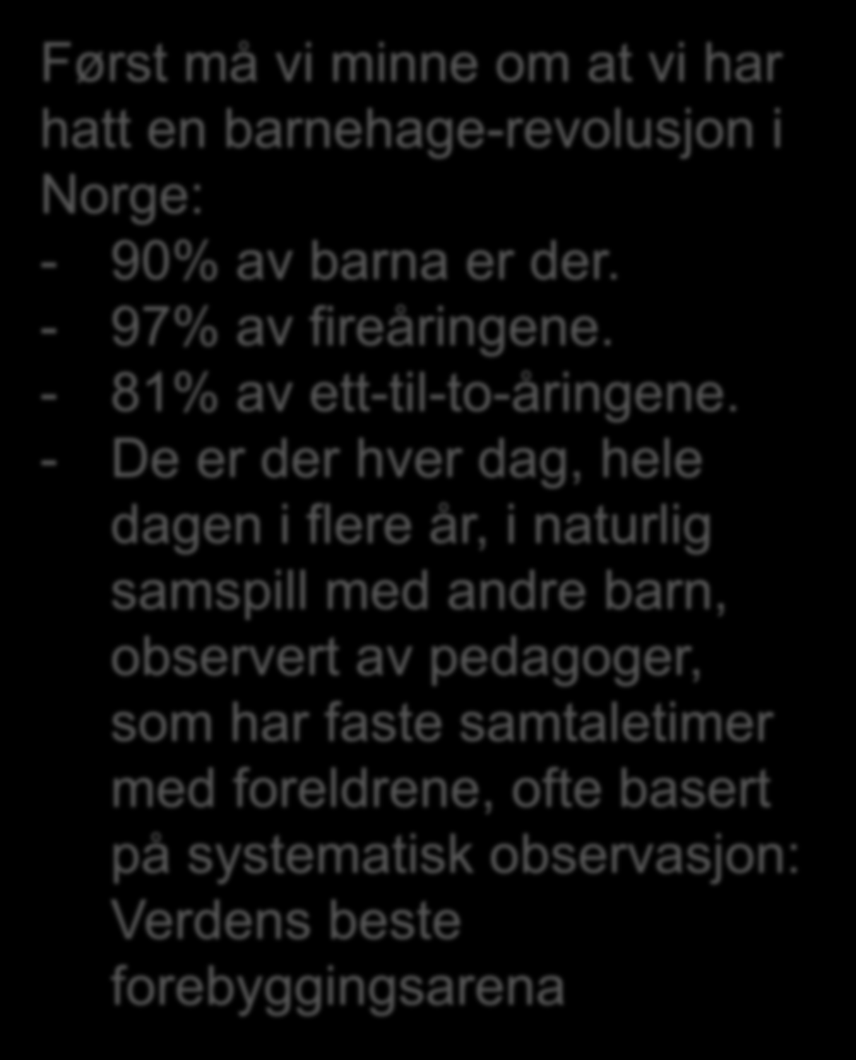 Petra fra Porsgrunn Først må vi minne om at vi har hatt en barnehage-revolusjon i Norge: - 90% av barna er der. - 97% av fireåringene. - 81% av ett-til-to-åringene.