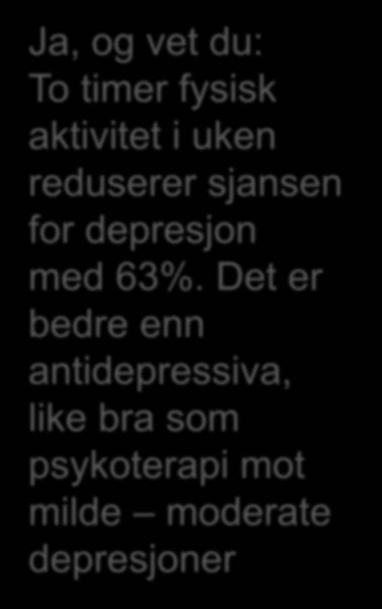 Ja, og vet du: To timer fysisk aktivitet i uken reduserer sjansen for depresjon med 63%.