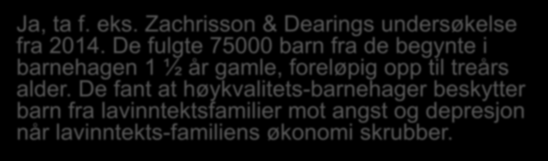 Zachrisson et al, 2013/14/15 But the effect sizes are small, though Ja, ta f. eks. Zachrisson & Dearings undersøkelse fra 2014.