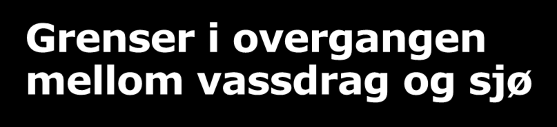 Grenser i overgangen mellom vassdrag og sjø Ulike regler for fastsetting av grenser i vassdrag og grenser i salt sjø. Kan skape utfordringer i overgang mellom vassdrag og sjø.