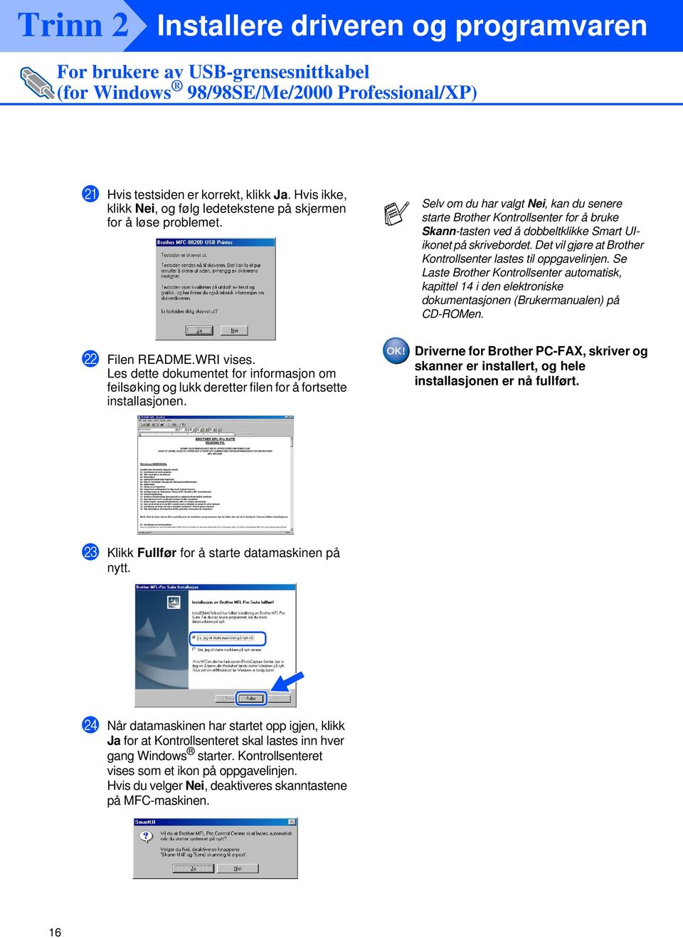 Det vil gjøre at Brother Kontrollsenter lastes til oppgavelinjen. Se Laste Brother Kontrollsenter automatisk, kapittel 14 i den elektroniske dokumentasjonen (Brukermanualen) på CD-ROMen.