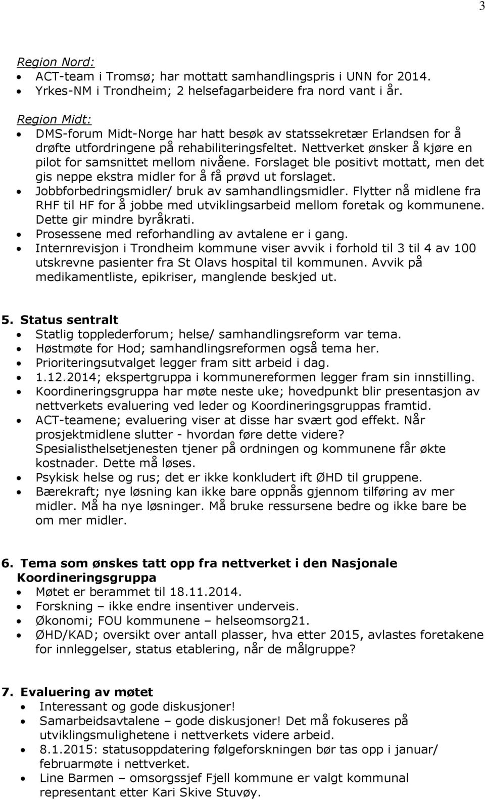 Forslaget ble positivt mottatt, men det gis neppe ekstra midler for å få prøvd ut forslaget. Jobbforbedringsmidler/ bruk av samhandlingsmidler.