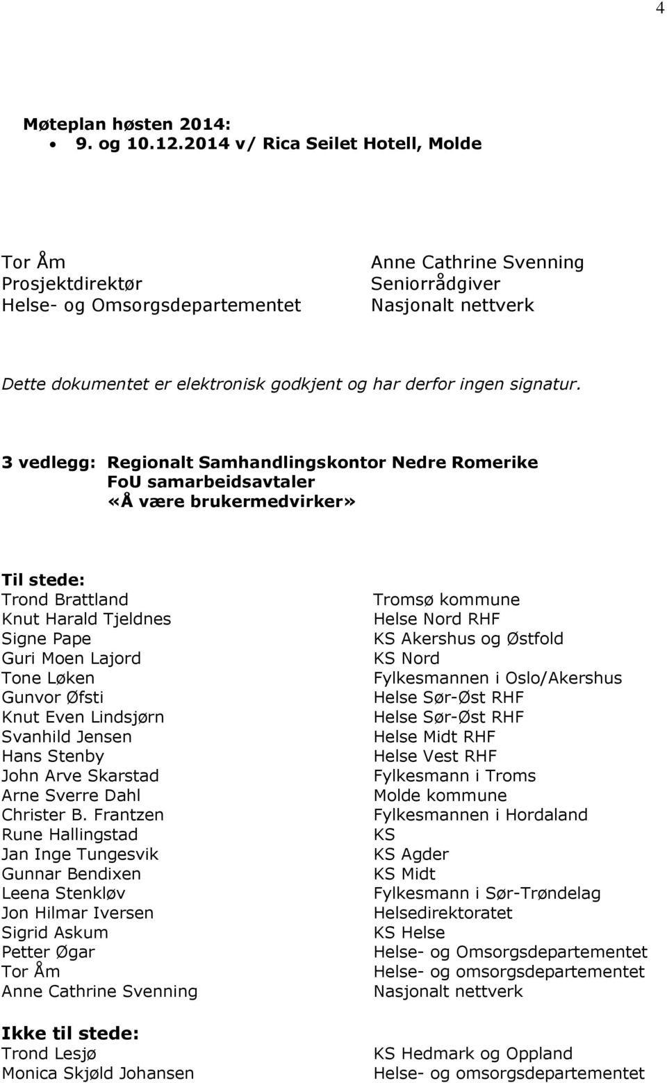 3 vedlegg: Regionalt Samhandlingskontor Nedre Romerike FoU samarbeidsavtaler «Å være brukermedvirker» Til stede: Trond Brattland Knut Harald Tjeldnes Signe Pape Guri Moen Lajord Tone Løken Gunvor