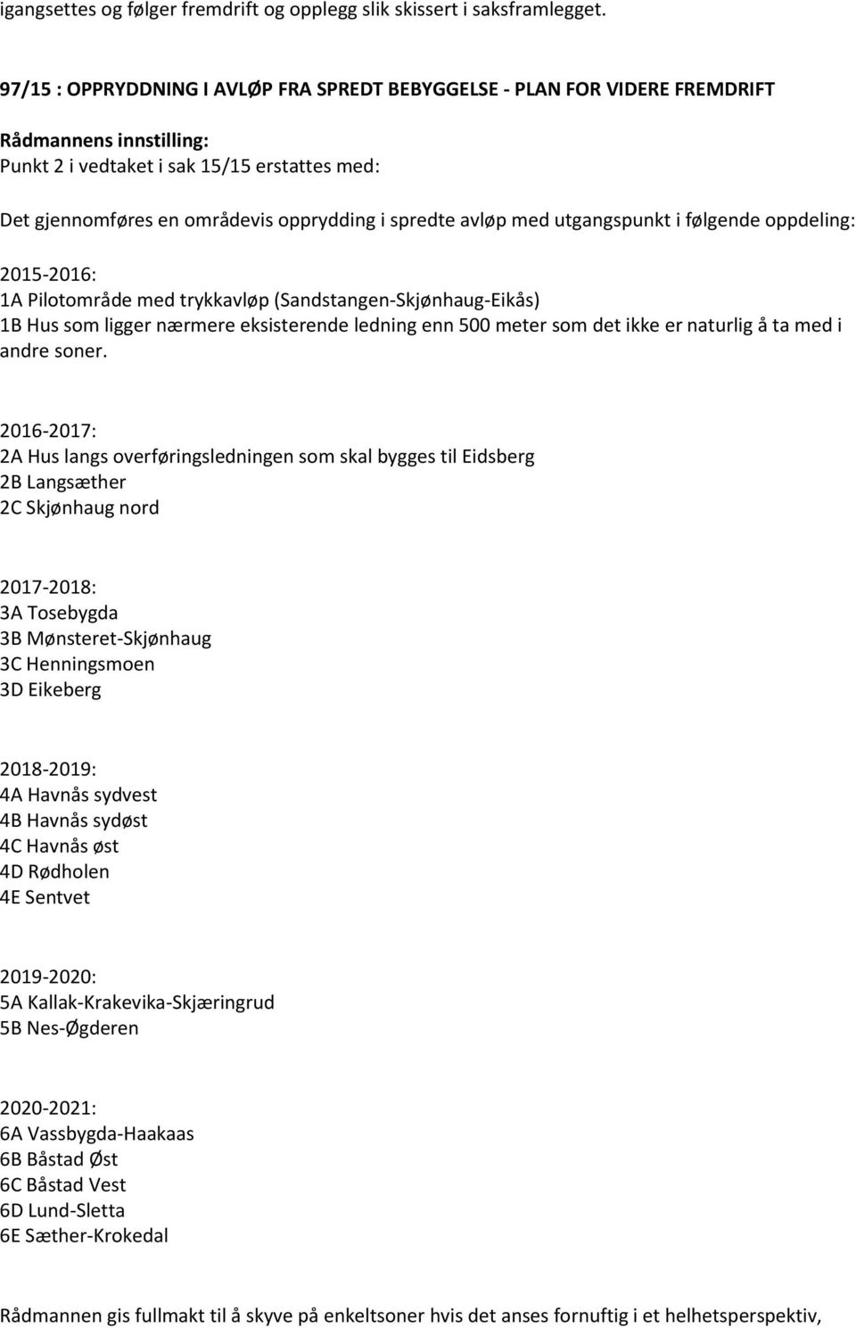 følgende oppdeling: 2015-2016: 1A Pilotområde med trykkavløp (Sandstangen-Skjønhaug-Eikås) 1B Hus som ligger nærmere eksisterende ledning enn 500 meter som det ikke er naturlig å ta med i andre soner.