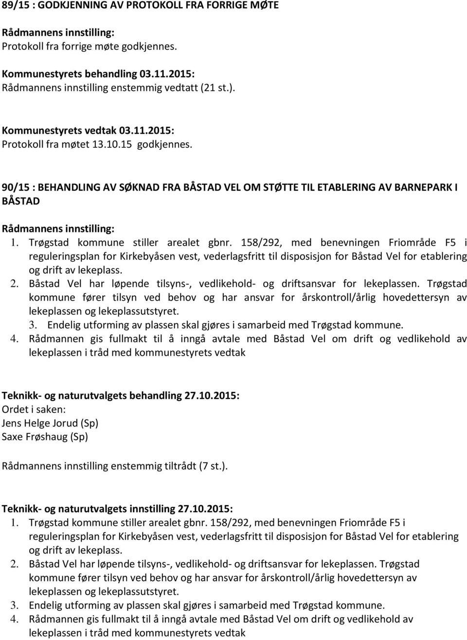 158/292, med benevningen Friområde F5 i reguleringsplan for Kirkebyåsen vest, vederlagsfritt til disposisjon for Båstad Vel for etablering og drift av lekeplass. 2.