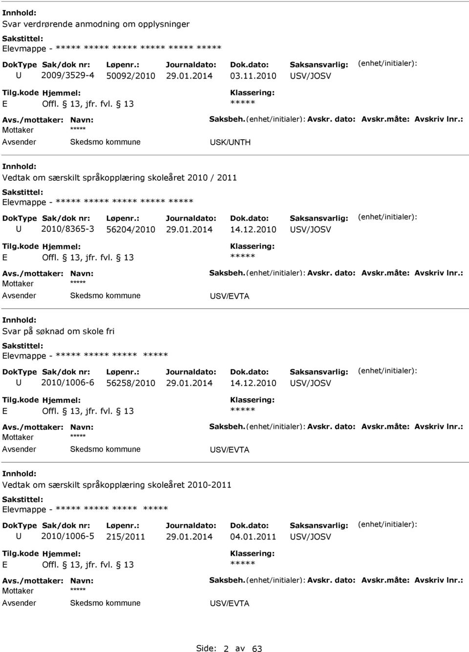måte: vskriv lnr.: Mottaker SV/VT Svar på søknad om skole fri levmappe - 2010/1006-6 56258/2010 14.12.2010 SV/JOSV vs./mottaker: Navn: Saksbeh. vskr. dato: vskr.måte: vskriv lnr.: Mottaker SV/VT Vedtak om særskilt språkopplæring skoleåret 2010-2011 levmappe - 2010/1006-5 215/2011 04.